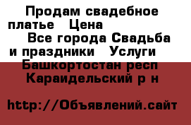 Продам свадебное платье › Цена ­ 18.000-20.000 - Все города Свадьба и праздники » Услуги   . Башкортостан респ.,Караидельский р-н